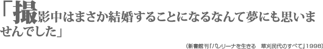 「撮影中はまさか結婚することになるなんて夢にも思いませんでした」（新書館刊『バレリーナを生きる　草刈民代のすべて』1998）j