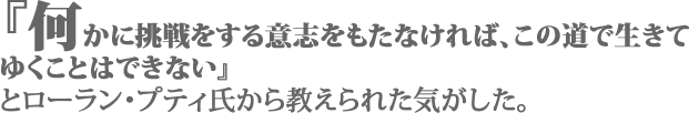 『何かに挑戦をする意志をもたなければ、この道で生きてゆくことはできない』 とローラン・プティ氏から教えられた気がした。